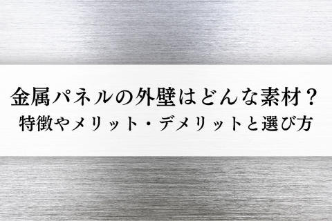 金属パネルの外壁はどんな素材？特徴やメリット・デメリットと選び方を解説